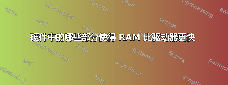 硬件中的哪些部分使得 RAM 比驱动器更快