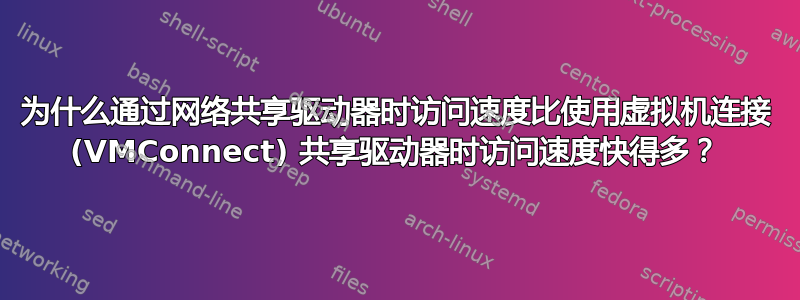 为什么通过网络共享驱动器时访问速度比使用虚拟机连接 (VMConnect) 共享驱动器时访问速度快得多？