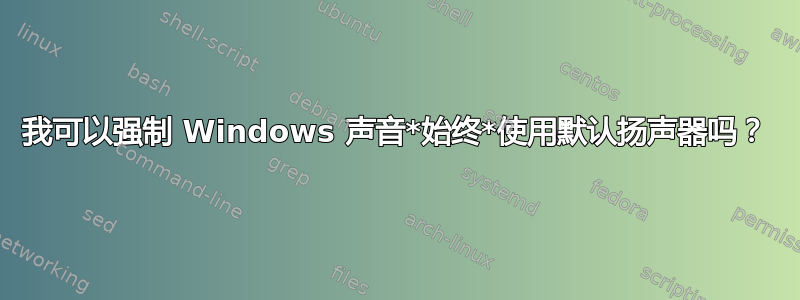 我可以强制 Windows 声音*始终*使用默认扬声器吗？