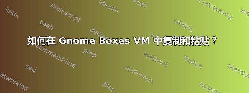 如何在 Gnome Boxes VM 中复制和粘贴？