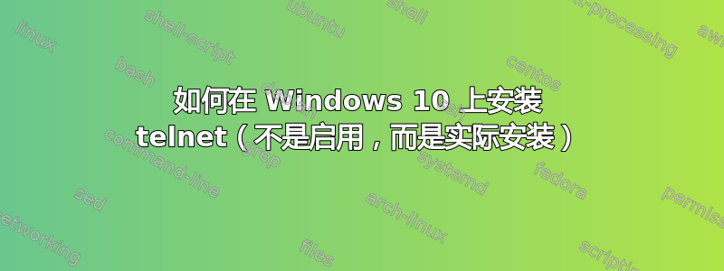 如何在 Windows 10 上安装 telnet（不是启用，而是实际安装）