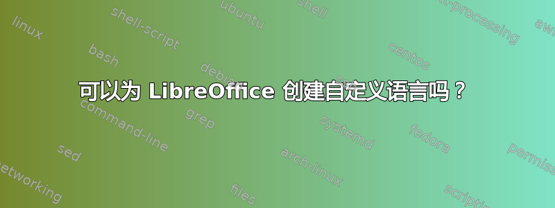 可以为 LibreOffice 创建自定义语言吗？