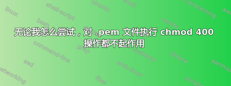 无论我怎么尝试，对 .pem 文件执行 chmod 400 操作都不起作用