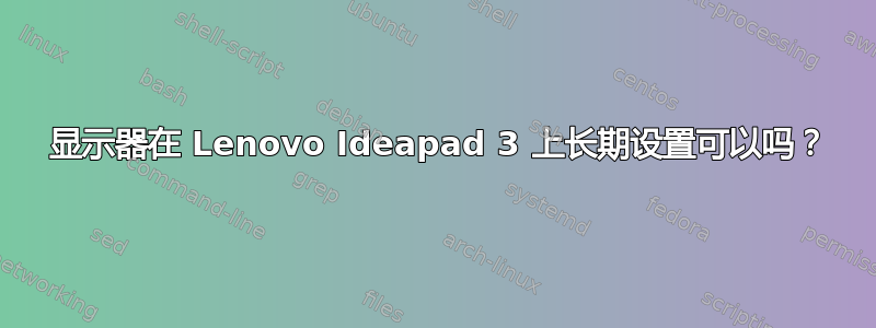 3 显示器在 Lenovo Ideapad 3 上长期设置可以吗？