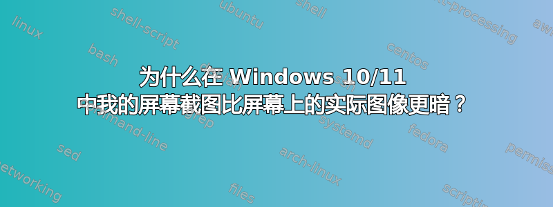 为什么在 Windows 10/11 中我的屏幕截图比屏幕上的实际图像更暗？