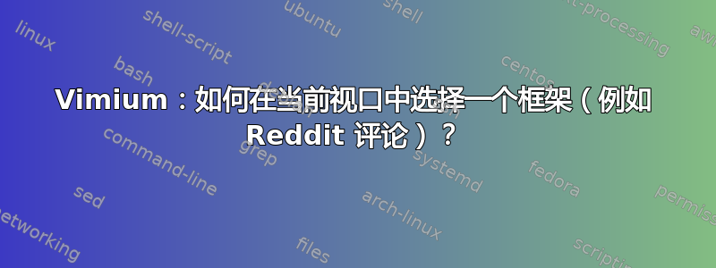 Vimium：如何在当前视口中选择一个框架（例如 Reddit 评论）？