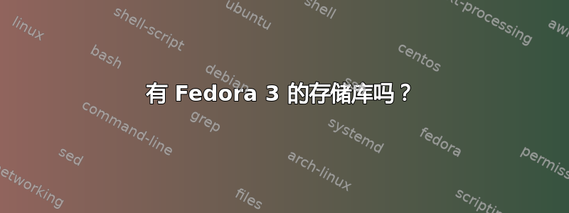 有 Fedora 3 的存储库吗？