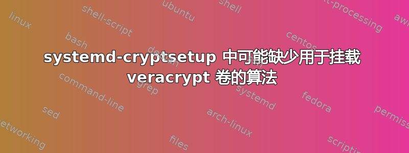 systemd-cryptsetup 中可能缺少用于挂载 veracrypt 卷的算法