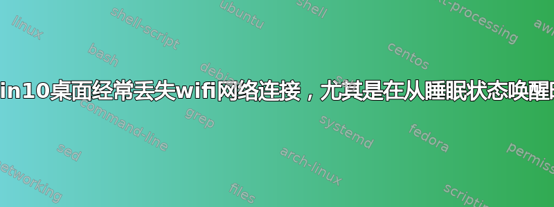 Win10桌面经常丢失wifi网络连接，尤其是在从睡眠状态唤醒时