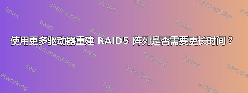 使用更多驱动器重建 RAID5 阵列是否需要更长时间？