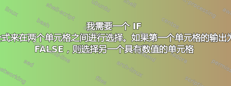 我需要一个 IF 公式来在两个单元格之间进行选择。如果第一个单元格的输出为 FALSE，则选择另一个具有数值的单元格