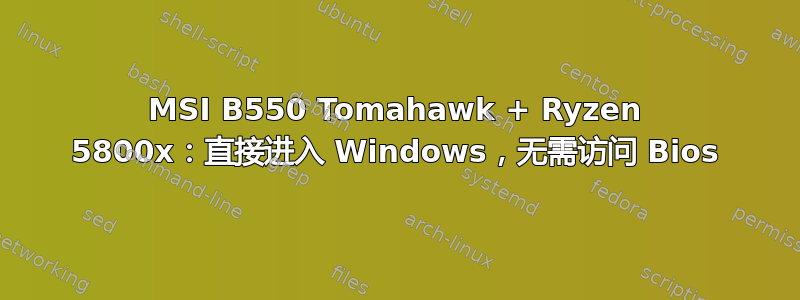 MSI B550 Tomahawk + ​​Ryzen 5800x：直接进入 Windows，无需访问 Bios