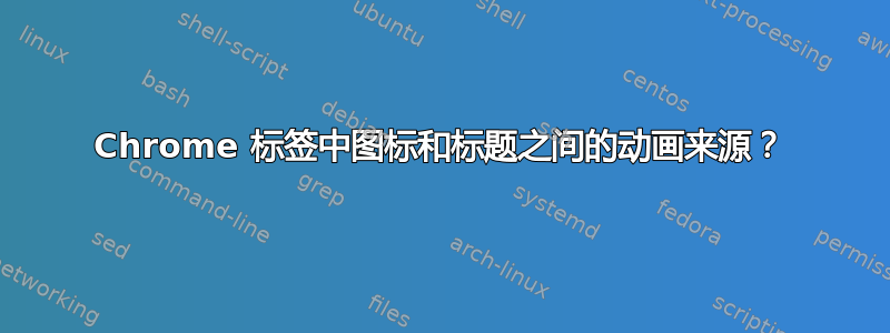 Chrome 标签中图标​​和标题之间的动画来源？