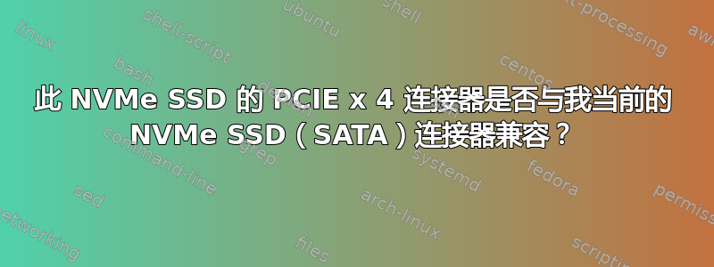 此 NVMe SSD 的 PCIE x 4 连接器是否与我当前的 NVMe SSD（SATA）连接器兼容？