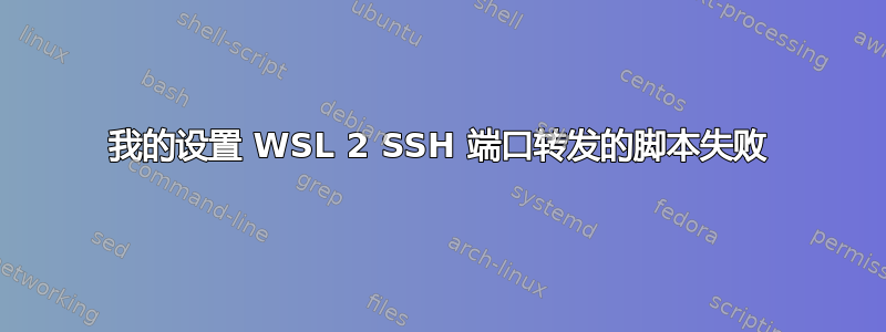 我的设置 WSL 2 SSH 端口转发的脚本失败