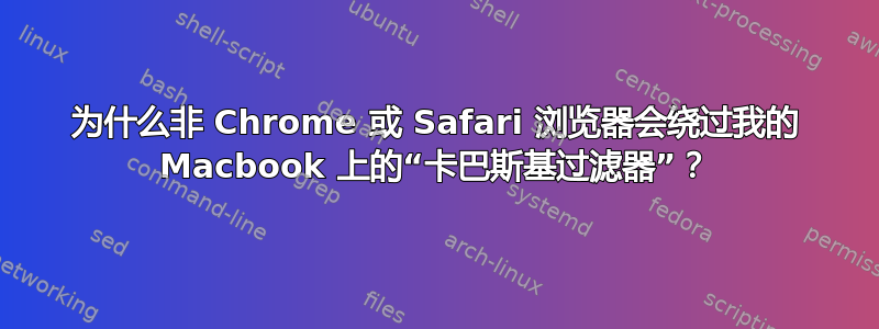 为什么非 Chrome 或 Safari 浏览器会绕过我的 Macbook 上的“卡巴斯基过滤器”？