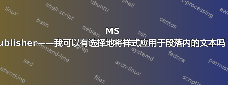 MS Publisher——我可以有选择地将样式应用于段落内的文本吗？