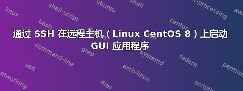 通过 SSH 在远程主机（Linux CentOS 8）上启动 GUI 应用程序