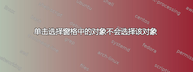 单击选择窗格中的对象不会选择该对象