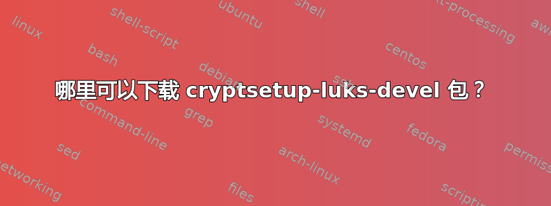 哪里可以下载 cryptsetup-luks-devel 包？