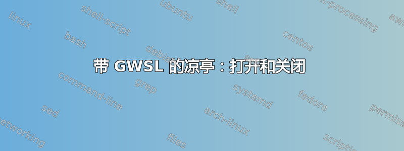 带 GWSL 的凉亭：打开和关闭