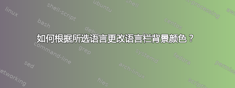 如何根据所选语言更改语言栏背景颜色？