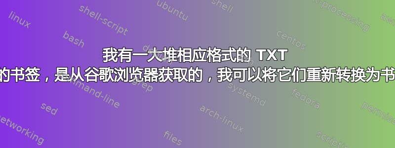 我有一大堆相应格式的 TXT 文件中的书签，是从谷歌浏览器获取的，我可以将它们重新转换为书签吗？