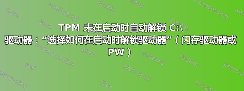 TPM 未在启动时自动解锁 C:\ 驱动器：“选择如何在启动时解锁驱动器”（闪存驱动器或 PW）