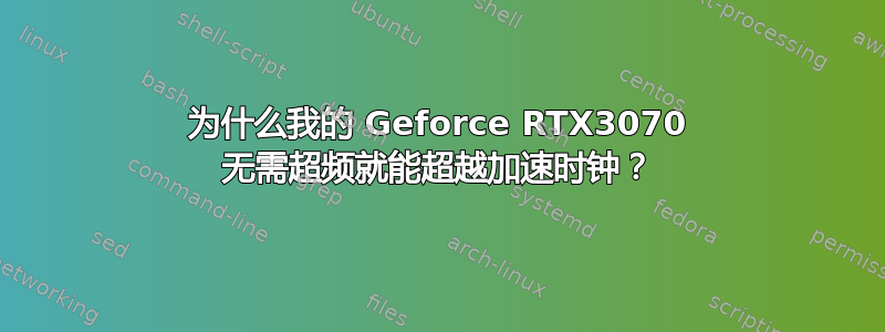 为什么我的 Geforce RTX3070 无需超频就能超越加速时钟？