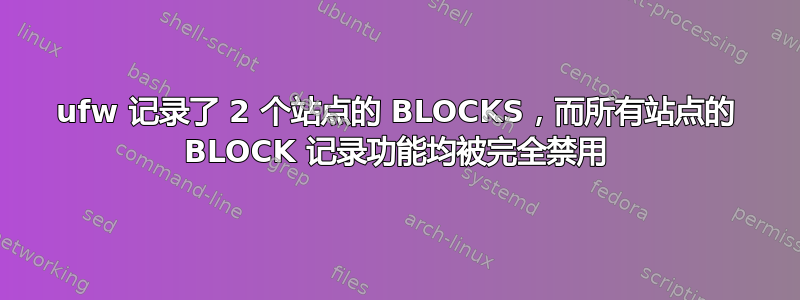 ufw 记录了 2 个站点的 BLOCKS，而所有站点的 BLOCK 记录功能均被完全禁用