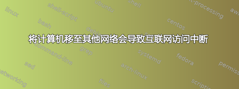 将计算机移至其他网络会导致互联网访问中断