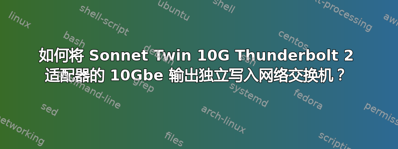 如何将 Sonnet Twin 10G Thunderbolt 2 适配器的 10Gbe 输出独立写入网络交换机？