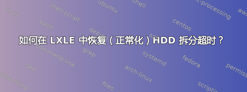 如何在 LXLE 中恢复（正常化）HDD 拆分超时？