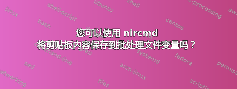 您可以使用 nircmd 将剪贴板内容保存到批处理文件变量吗？