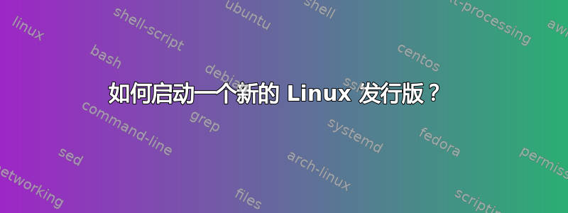 如何启动一个新的 Linux 发行版？ 