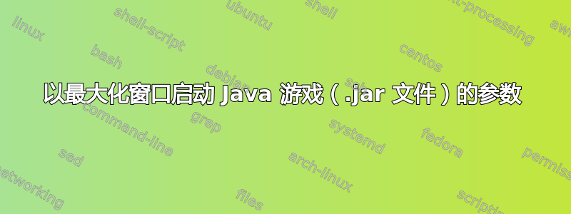 以最大化窗口启动 Java 游戏（.jar 文件）的参数