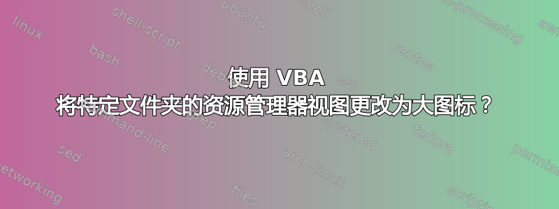 使用 VBA 将特定文件夹的资源管理器视图更改为大图标？