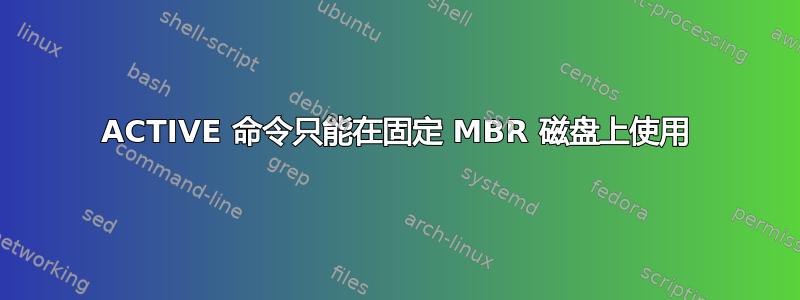 ACTIVE 命令只能在固定 MBR 磁盘上使用