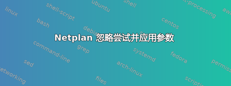 Netplan 忽略尝试并应用参数