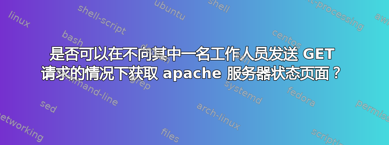 是否可以在不向其中一名工作人员发送 GET 请求的情况下获取 apache 服务器状态页面？