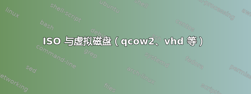 ISO 与虚拟磁盘（qcow2、vhd 等）