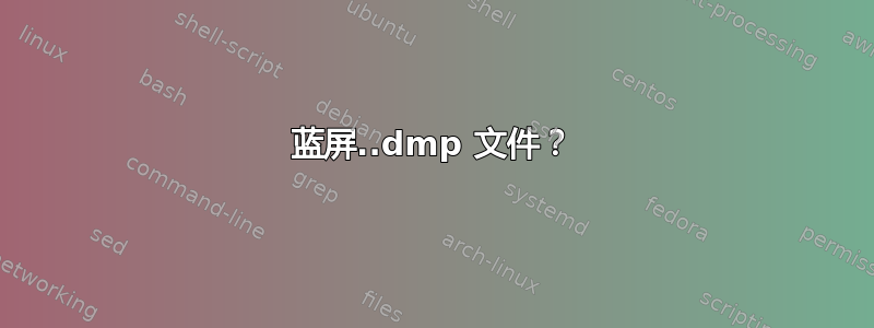 蓝屏..dmp 文件？