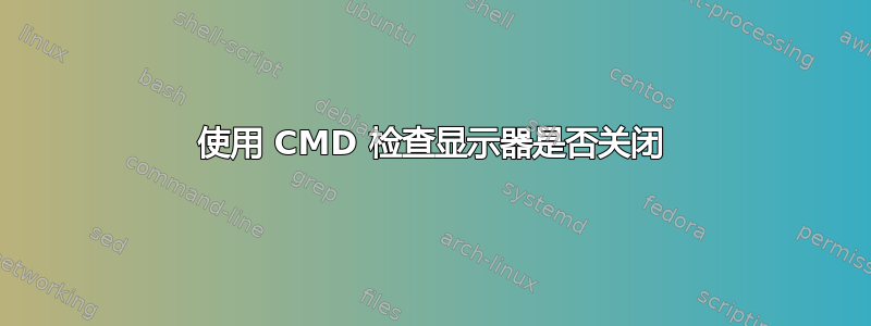 使用 CMD 检查显示器是否关闭