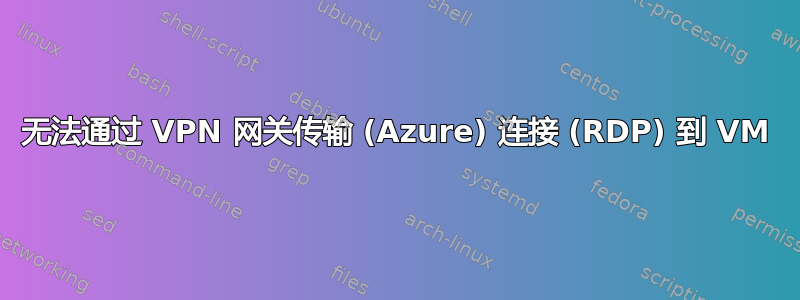 无法通过 VPN 网关传输 (Azure) 连接 (RDP) 到 VM