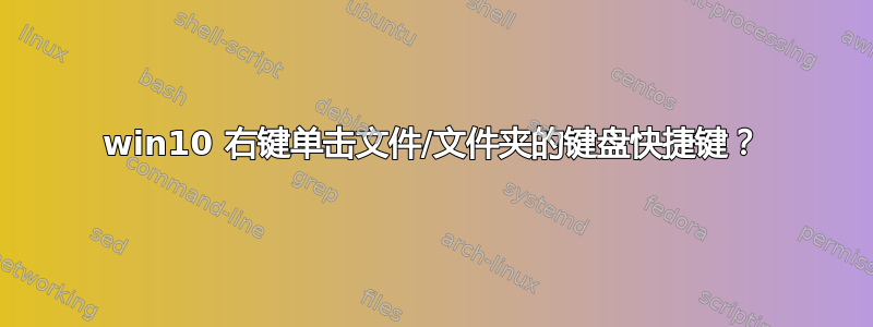 win10 右键单击​​文件/文件夹的键盘快捷键？