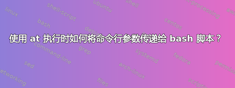 使用 at 执行时如何将命令行参数传递给 bash 脚本？