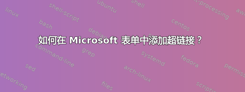 如何在 Microsoft 表单中添加超链接？