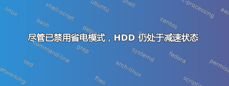 尽管已禁用省电模式，HDD 仍处于减速状态