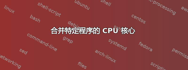 合并特定程序的 CPU 核心