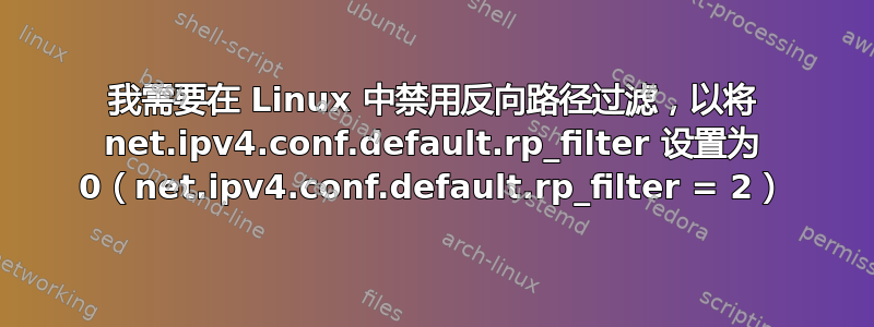 我需要在 Linux 中禁用反向路径过滤，以将 net.ipv4.conf.default.rp_filter 设置为 0（net.ipv4.conf.default.rp_filter = 2）